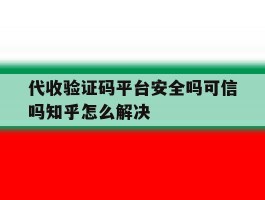 包含代收验证码平台安全吗可信吗知乎怎么解决的词条