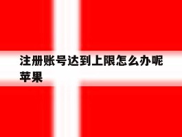 注册账号达到上限怎么办呢苹果