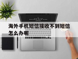 海外手机短信接收不到短信怎么办呢