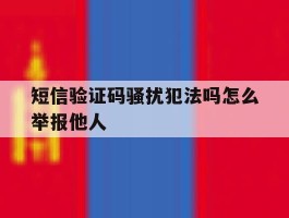 短信验证码骚扰犯法吗怎么举报他人