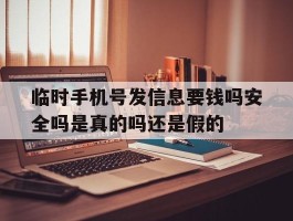 关于临时手机号发信息要钱吗安全吗是真的吗还是假的的信息