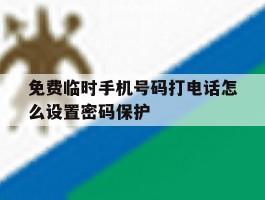 免费临时手机号码打电话怎么设置密码保护