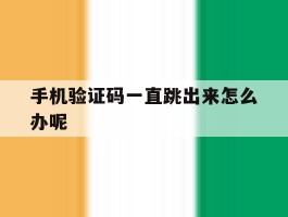 手机验证码一直跳出来怎么办呢