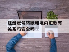 包含注册账号转账和境内汇款有关系吗安全吗的词条