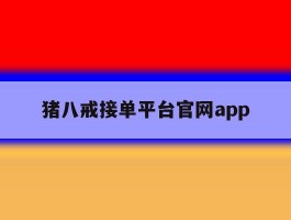 猪八戒接单平台官网app的简单介绍