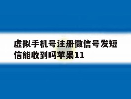 虚拟手机号注册微信号发短信能收到吗苹果11的简单介绍