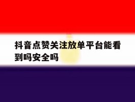 包含抖音点赞关注放单平台能看到吗安全吗的词条