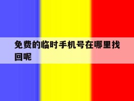免费的临时手机号在哪里找回呢
