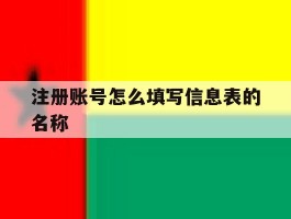 注册账号怎么填写信息表的名称