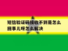短信验证码接收不到是怎么回事儿呀怎么解决