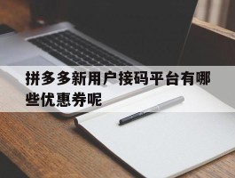 关于拼多多新用户接码平台有哪些优惠券呢的信息