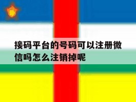 包含接码平台的号码可以注册微信吗怎么注销掉呢的词条
