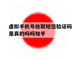 虚拟手机号收取短信验证码是真的吗吗知乎的简单介绍
