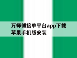 万师傅接单平台app下载苹果手机版安装的简单介绍