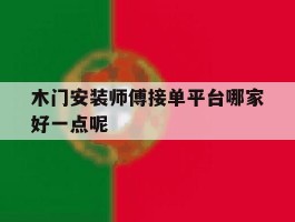 关于木门安装师傅接单平台哪家好一点呢的信息