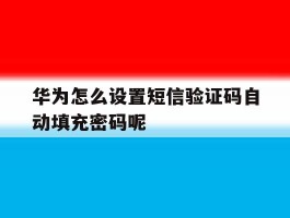 华为怎么设置短信验证码自动填充密码呢