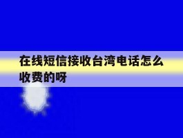 在线短信接收台湾电话怎么收费的呀的简单介绍