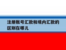 注册账号汇款和境内汇款的区别在哪儿