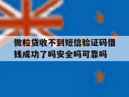 关于微粒贷收不到短信验证码借钱成功了吗安全吗可靠吗的信息