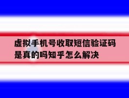 包含虚拟手机号收取短信验证码是真的吗知乎怎么解决的词条