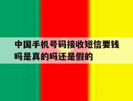 关于中国手机号码接收短信要钱吗是真的吗还是假的的信息