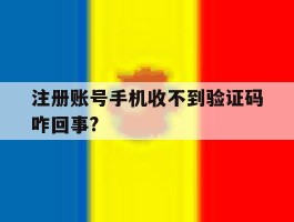 注册账号手机收不到验证码咋回事?的简单介绍