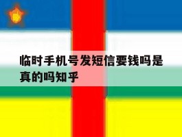 临时手机号发短信要钱吗是真的吗知乎的简单介绍