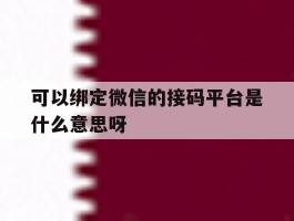 关于可以绑定微信的接码平台是什么意思呀的信息