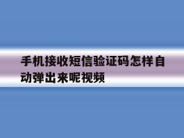 手机接收短信验证码怎样自动弹出来呢视频