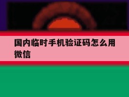 国内临时手机验证码怎么用微信