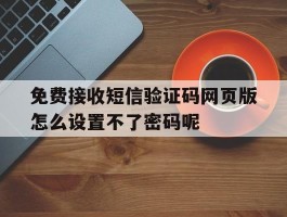 免费接收短信验证码网页版怎么设置不了密码呢的简单介绍