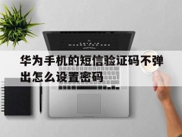 华为手机的短信验证码不弹出怎么设置密码