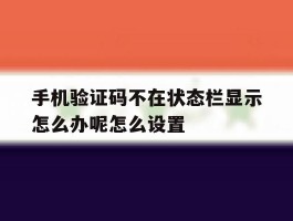 关于手机验证码不在状态栏显示怎么办呢怎么设置的信息