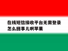 在线短信接收平台无需登录怎么回事儿啊苹果