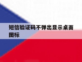 短信验证码不弹出显示桌面图标