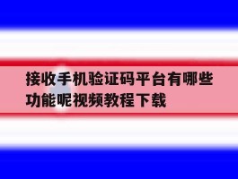 包含接收手机验证码平台有哪些功能呢视频教程下载的词条