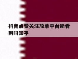 包含抖音点赞关注放单平台能看到吗知乎的词条