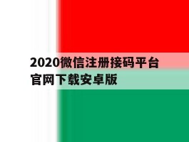 2020微信注册接码平台官网下载安卓版的简单介绍