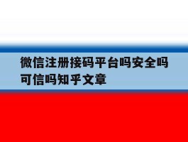 包含微信注册接码平台吗安全吗可信吗知乎文章的词条