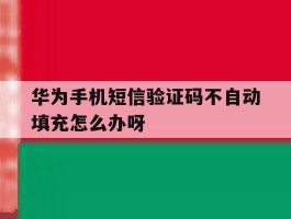 华为手机短信验证码不自动填充怎么办呀