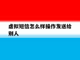 虚拟短信怎么样操作发送给别人