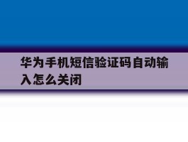 华为手机短信验证码自动输入怎么关闭