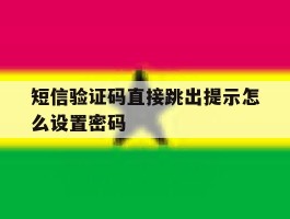 短信验证码直接跳出提示怎么设置密码