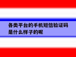 关于各类平台的手机短信验证码是什么样子的呢的信息