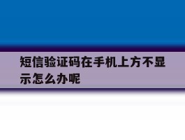 短信验证码在手机上方不显示怎么办呢