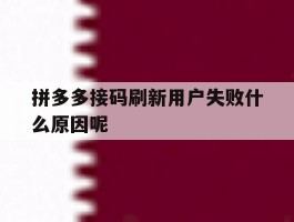 拼多多接码刷新用户失败什么原因呢