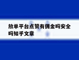 关于放单平台点赞有佣金吗安全吗知乎文章的信息