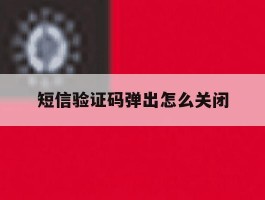 短信验证码弹出怎么关闭