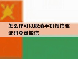 怎么样可以取消手机短信验证码登录微信