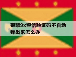 荣耀9x短信验证码不自动弹出来怎么办
